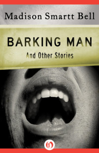 Bell, Madison Smartt — Barking Man and Other Stories