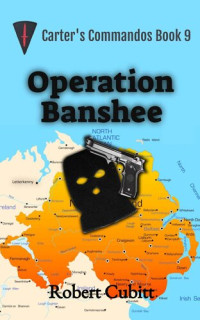 Robert Cubitt — Operation Banshee: An Action Adventure Story From The Troubles (Carter's Commandos Book 9)