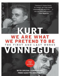 Vonnegut Kurt — We Are What We Pretend to Be- First and Last Works