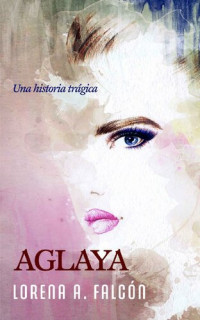 Lorena A. Falcón — Aglaya: Una historia trágica