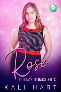 Kali Hart — Rose: A Sweet and Steamy Small Town Romance (Holidays in Daisy Hills Book 1)
