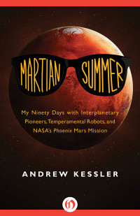 Kessler Andrew — Martian Summer: My Ninety Days with Interplanetary Pioneers, Temperamental Robots, and NASA's Phoenix Mars Mission