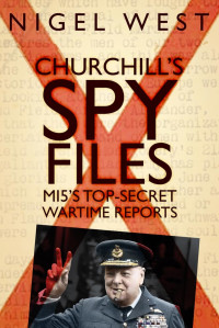 Nigel West — CHURCHILL'S SPY FILES MI5's Top-Secret Wartime Reports