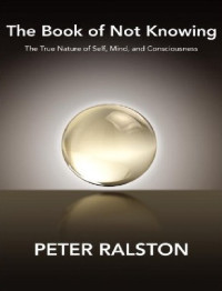 Ralston Peter — The Book of Not Knowing: Exploring the True Nature of Self, Mind, and Consciousness
