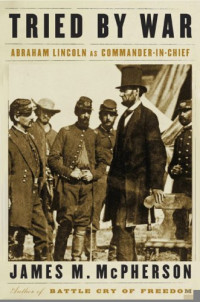 James M. Mcpherson — Tried by War : Abraham Lincoln as Commander in Chief