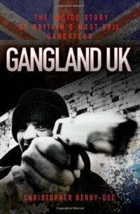 Berry-Dee, Christopher — Gangland UK: The Inside Story of Britain's Most Evil Gangsters