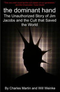 Martin Charles; Weinke Will — The Dominant Hand: The unauthorized story of Jim Jacobs and the cult that saved the world