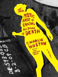 Huston Charlie — The Mystic Arts of Erasing All Signs of Death: A Novel