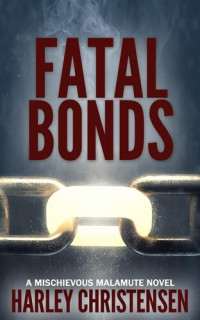 Harley Christensen — Fatal Bonds: Mischievous Malamute Mystery Series, Book 6, Book 6