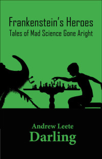 Andrew Leete Darling — Frankenstein's Heroes: Tales of Mad Science Gone Aright