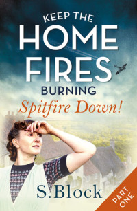 S Block — Keep the Home Fires Burning: Part One: Spitfire Down!