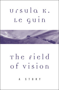 Ursula K. Le Guin — The Field of Vision: A Story
