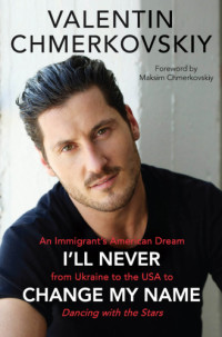 Chmerkovskiy Valentin — I'll Never Change My Name: An Immigrant's American Dream from Ukraine to the USA to Dancing with the Stars