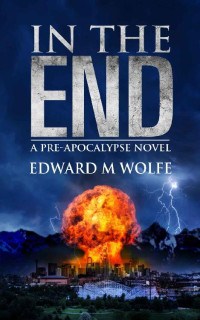 Wolfe, Edward M — In The End: a pre-apocalypse novel