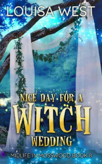 Louisa West — Nice Day for a Witch Wedding: A Paranormal Women's Fiction Novel (Midlife in Mosswood Book 8)