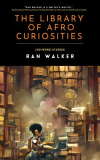 Ran Walker — The Library of Afro Curiosities: 100-Word Stories