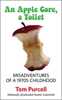 Purcell Tom — An Apple Core, a Toilet: Misadventures of a 1970s Childhood
