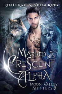 Roxie Ray, Viola King — Moon Valley Shifters 03.0 - Marked By Her Crescent Alpha