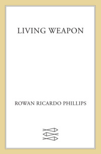 Rowan Ricardo Phillips — Living Weapon