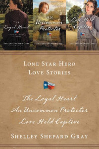Shelley Shepard Gray — Lone Star Hero Love Stories: The Loyal Heart, An Uncommon Protector, Love Held Captive