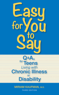 Miriam Kaufman — Easy for You to Say: Q and As for Teens Living With Chronic Illness or Disability