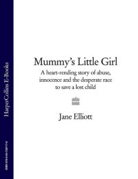 Jane Elliott — Mummy's Little Girl: A heart-rending story of abuse, innocence and the desperate race to save a lost child