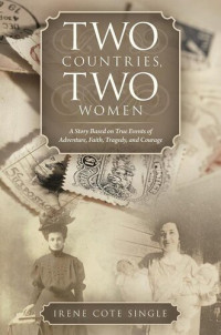 Irene Cote Single — Two Countries, Two Women: A Story Based on True Events of Adventure, Faith, Tragedy, and Courage