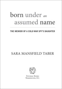 Taber, Sara Mansfield — Born Under an Assumed Name: The Memoir of a Cold War Spy's Daughter