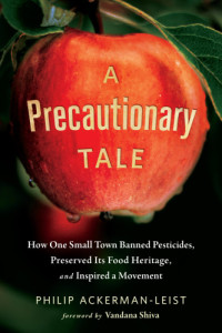 Ackerman-Leist, Philip — A Precautionary Tale: How One Small Town Banned Pesticides, Preserved Its Food Heritage, and Inspired a Movement