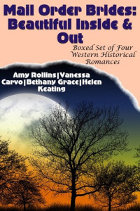 Amy Rollins; Vanessa Carvo; Bethany Grace; Helen Keating — Mail Order Brides: Beautiful Inside & Out (Boxed Set of Four Clean Western Historical Romances)