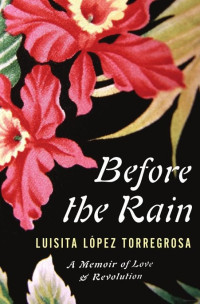 Torregrosa, Luisita Lopez — Before the Rain: A Memoir of Love and Revolution