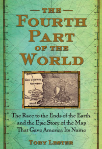 Toby Lester — The Fourth Part of the World: The Race to the Ends of the Earth, and the Epic Story of the Map That Gave America Its Name