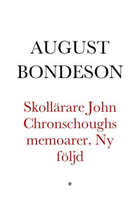 Bondeson August — Skollärare John Chronschoughs memoarer. Ny följd: från hans första läraretid. Till trycket befordrade af August Bondeson