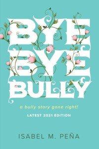 Isabel M. Peña — Bye Bye Bully: a bully story gone right!