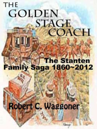 Waggoner, Robert C — The Golden Stagecoach: The Stanten Family Saga 1860-2012