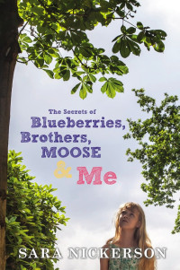 Nickerson Sara — The Secrets of Blueberries, Brothers, Moose & Me