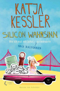 Kessler Katja — Silicon Wahnsinn: Wie ich mal mit Schatzi nach Kalifornien auswanderte