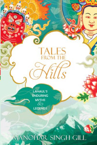 MANOHAR SINGH GILL — Tales from the Hills: Lahaul's Enduring Myths and Legends