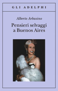 Alberto Arbasino — Pensieri selvaggi a Buenos Aires