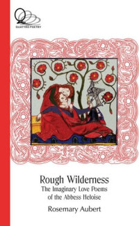 Rosemary Aubert — Rough Wilderness: The Imaginary Love Poems of the Abbess Heloise