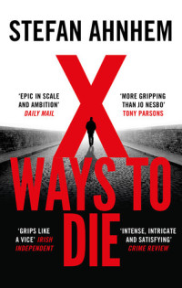 Stefan Ahnhem — X Ways to Die: the epic and gripping suspense thriller