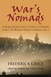 Grice Frederick; Clarke Gillian — War's Nomads: A Mobile Radar Unit in Pursuit of Rommel during the Western Desert Campaign, 1942-3