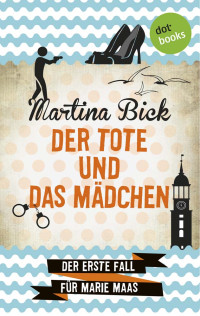 Bick Martina — Der Tote und das Mädchen. Der erste Fall für Marie Maas