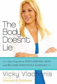Vlachonis Vicky — The Body Doesn't Lie: A 3-Step Program to End Chronic Pain and Become Positively Radiant