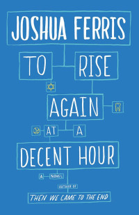 Joshua Ferris — To Rise Again At A Decent Hour