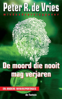 Vries, Peter R de — De Moord Die Nooit Mag Verjaren En Andere Minireportages