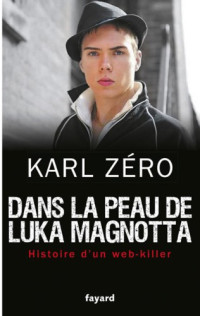 Zéro Karl — Dans la peau de Luka Magnotta: Histoire d'un web-killer