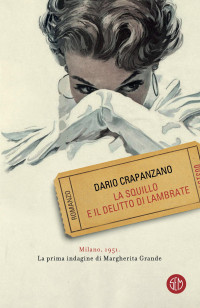 Dario Crapanzano — La squillo e il delitto di Lambrate. Milano, 1951. La prima indagine di Margherita Grande