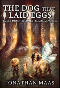 Maas Jonathan — The Dog That Laid Eggs: Every Monster Comes From Somewhere