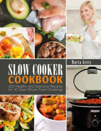 Marta Getty — Slow Cooker Cookbook: 250 Healthy and Delicious Recipes for 30 Days Whole Food Challenge